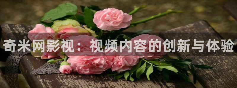 第七影院神馬電影網：奇米網影視：視頻內容的創新與體驗