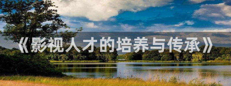第七影院官網：《影視人才的培養與傳承》